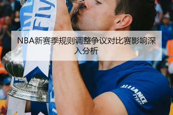 NBA新赛季规则调整争议对比赛影响深入分析